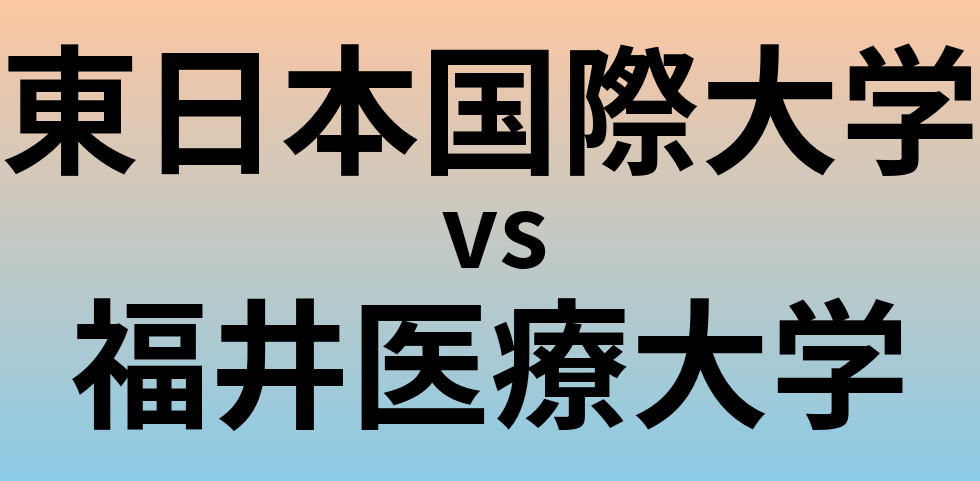 東日本国際大学と福井医療大学 のどちらが良い大学?