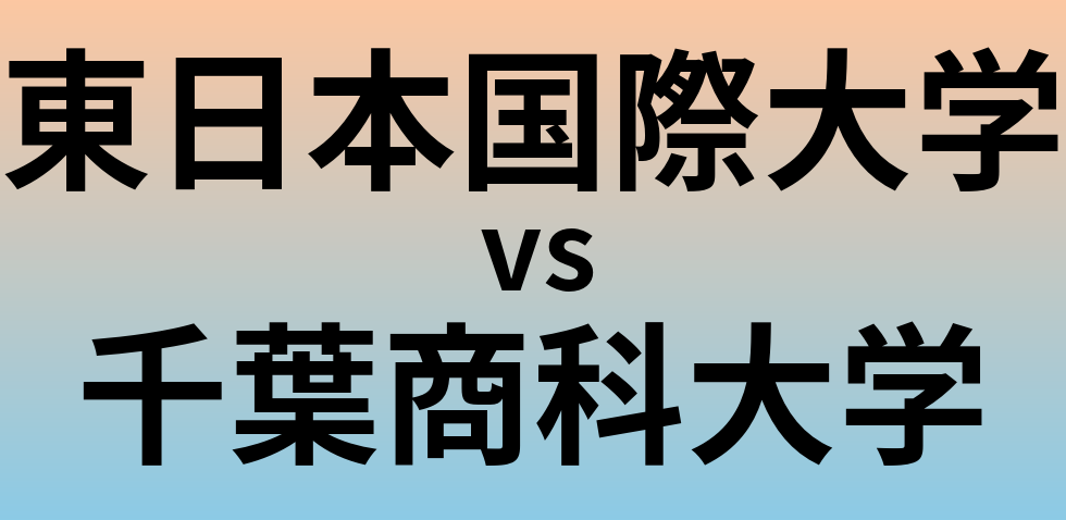 東日本国際大学と千葉商科大学 のどちらが良い大学?