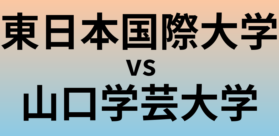 東日本国際大学と山口学芸大学 のどちらが良い大学?