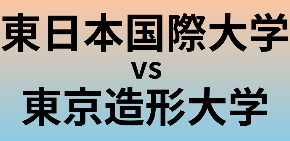 東日本国際大学と東京造形大学 のどちらが良い大学?