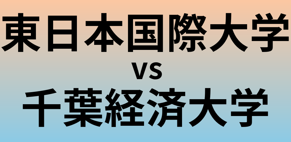 東日本国際大学と千葉経済大学 のどちらが良い大学?