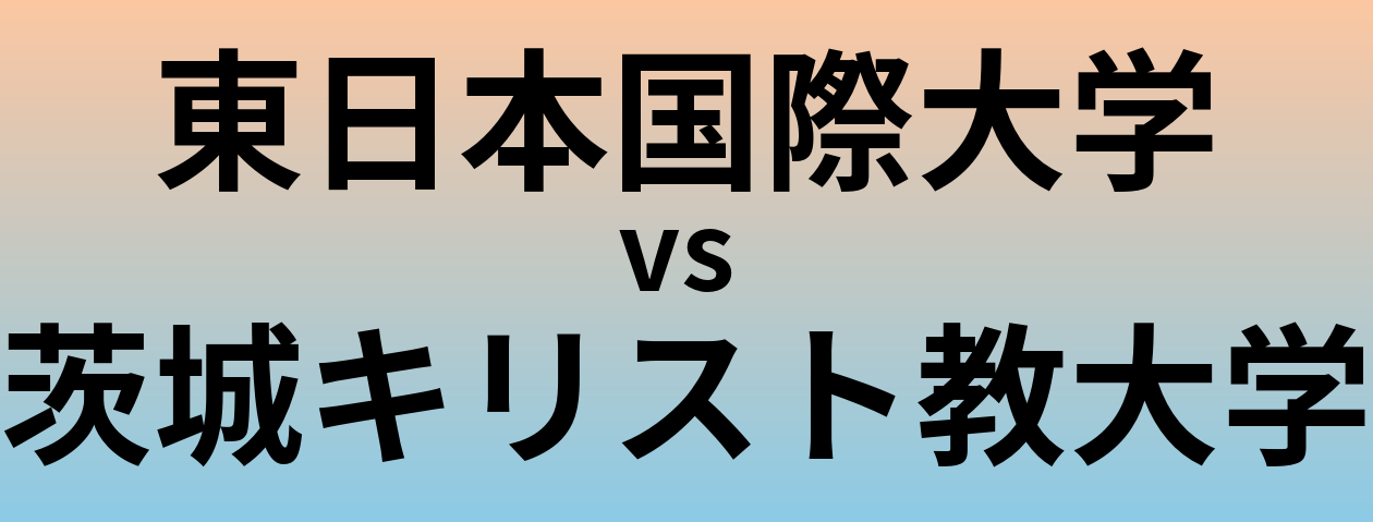 東日本国際大学と茨城キリスト教大学 のどちらが良い大学?