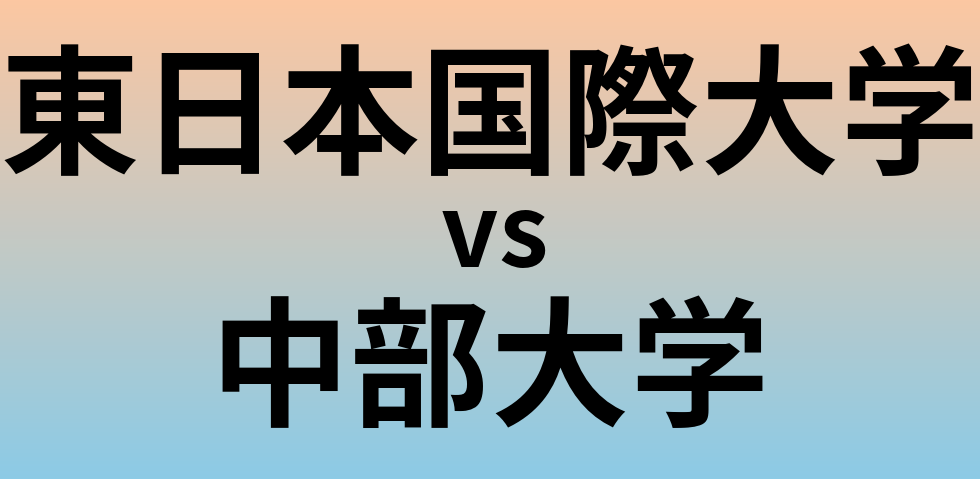 東日本国際大学と中部大学 のどちらが良い大学?