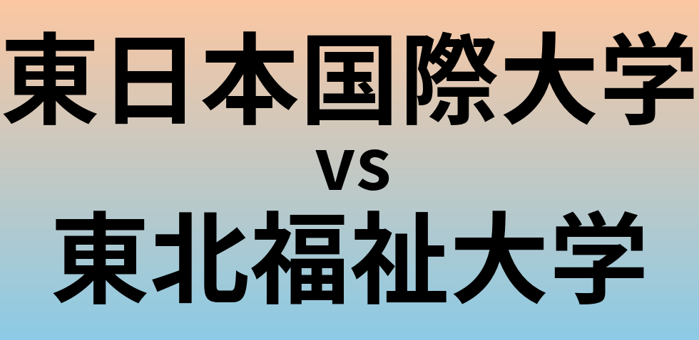 東日本国際大学と東北福祉大学 のどちらが良い大学?