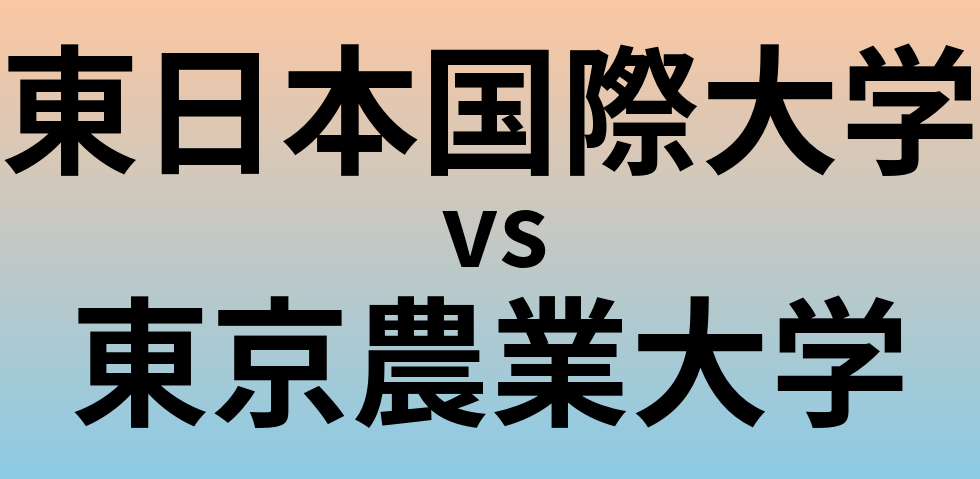 東日本国際大学と東京農業大学 のどちらが良い大学?