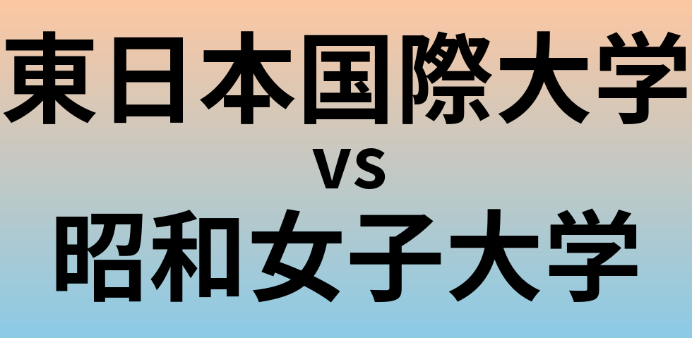 東日本国際大学と昭和女子大学 のどちらが良い大学?