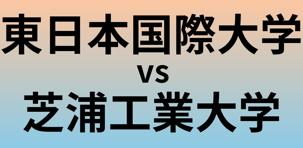 東日本国際大学と芝浦工業大学 のどちらが良い大学?