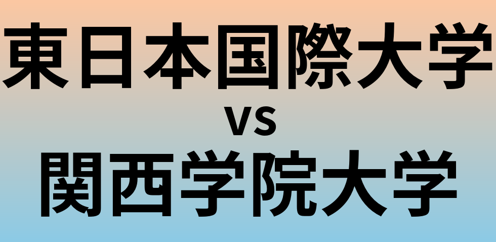 東日本国際大学と関西学院大学 のどちらが良い大学?