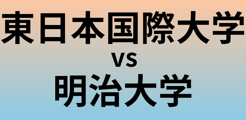 東日本国際大学と明治大学 のどちらが良い大学?