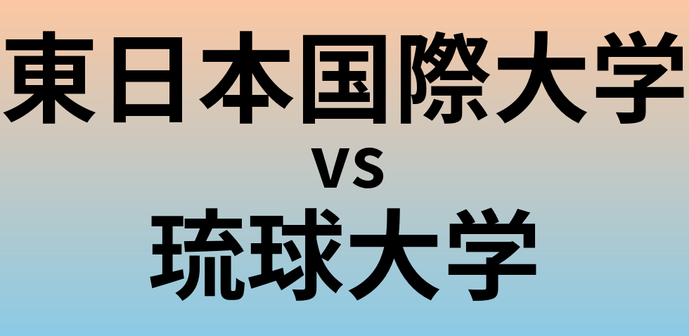 東日本国際大学と琉球大学 のどちらが良い大学?