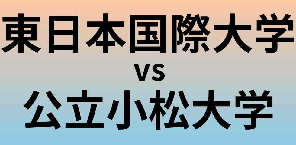 東日本国際大学と公立小松大学 のどちらが良い大学?