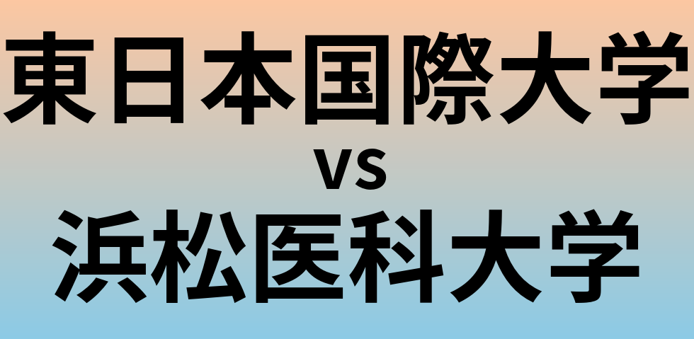 東日本国際大学と浜松医科大学 のどちらが良い大学?