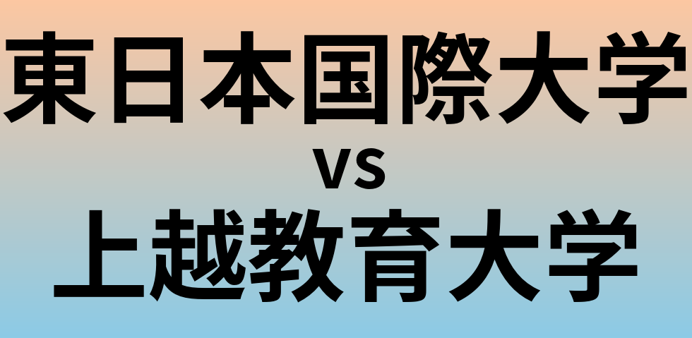 東日本国際大学と上越教育大学 のどちらが良い大学?