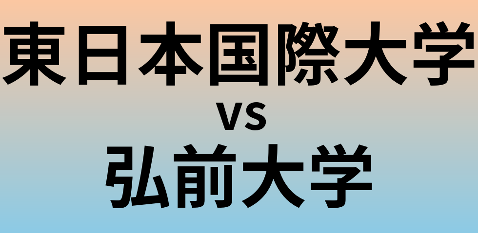 東日本国際大学と弘前大学 のどちらが良い大学?