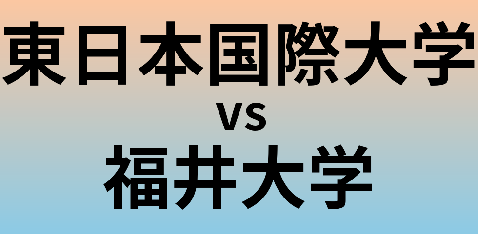 東日本国際大学と福井大学 のどちらが良い大学?