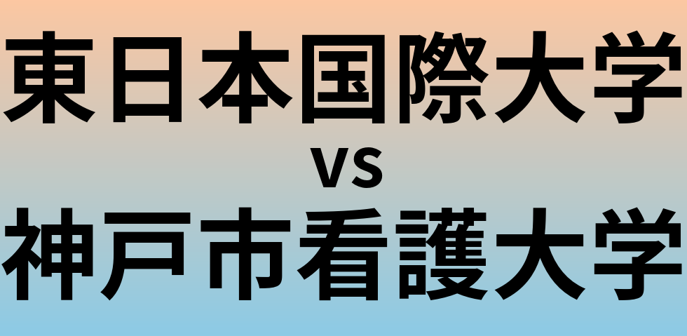 東日本国際大学と神戸市看護大学 のどちらが良い大学?