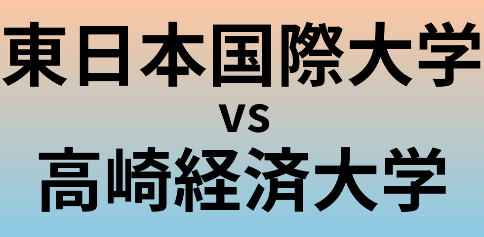 東日本国際大学と高崎経済大学 のどちらが良い大学?