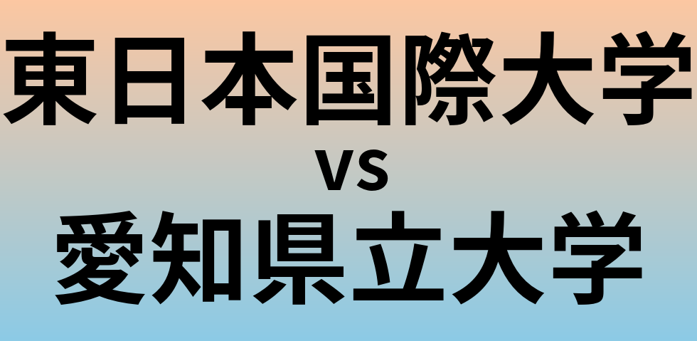 東日本国際大学と愛知県立大学 のどちらが良い大学?