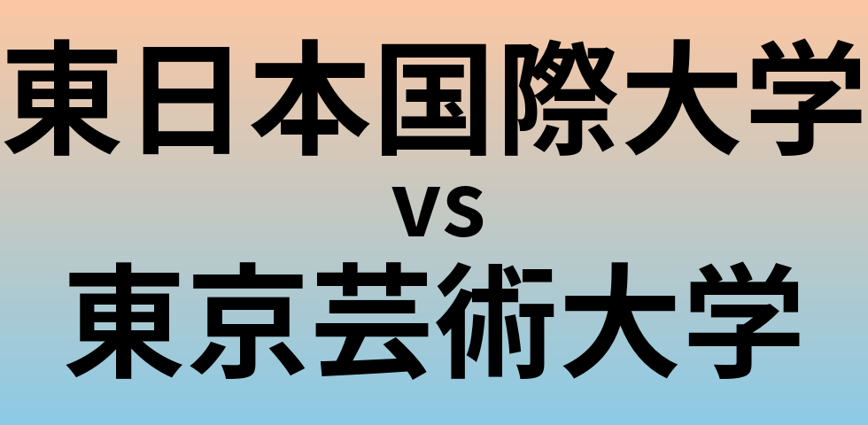 東日本国際大学と東京芸術大学 のどちらが良い大学?