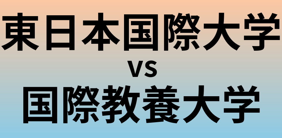 東日本国際大学と国際教養大学 のどちらが良い大学?