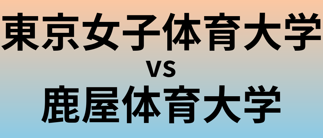 東京女子体育大学と鹿屋体育大学 のどちらが良い大学?