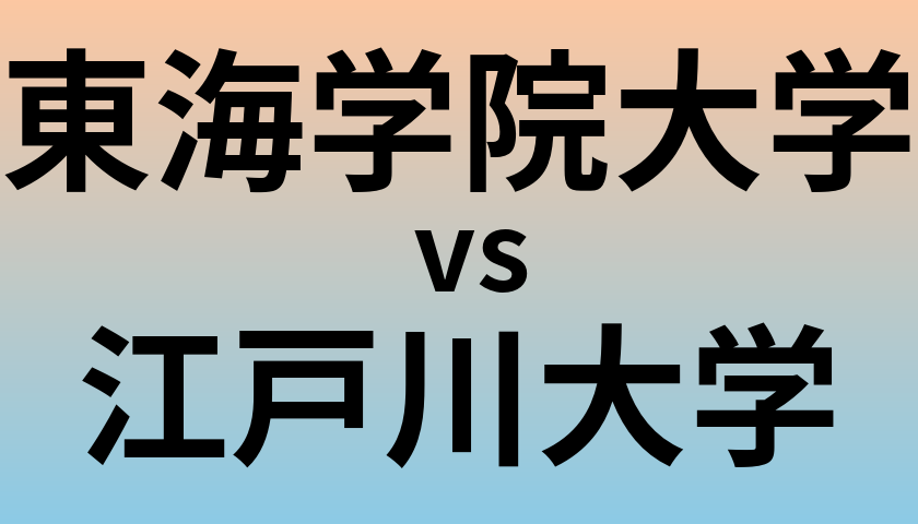 東海学院大学と江戸川大学 のどちらが良い大学?