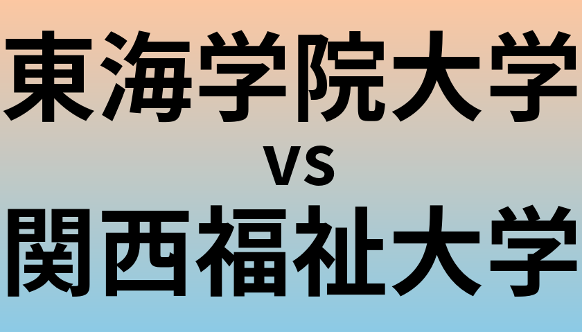 東海学院大学と関西福祉大学 のどちらが良い大学?