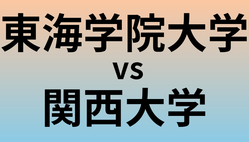 東海学院大学と関西大学 のどちらが良い大学?