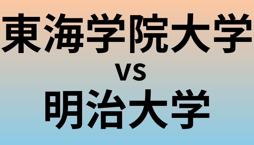 東海学院大学と明治大学 のどちらが良い大学?