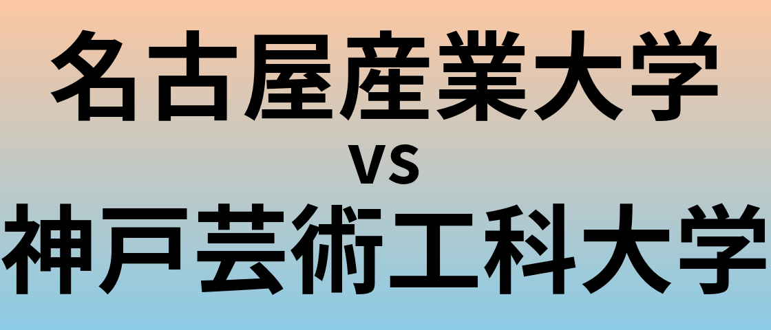 名古屋産業大学と神戸芸術工科大学 のどちらが良い大学?