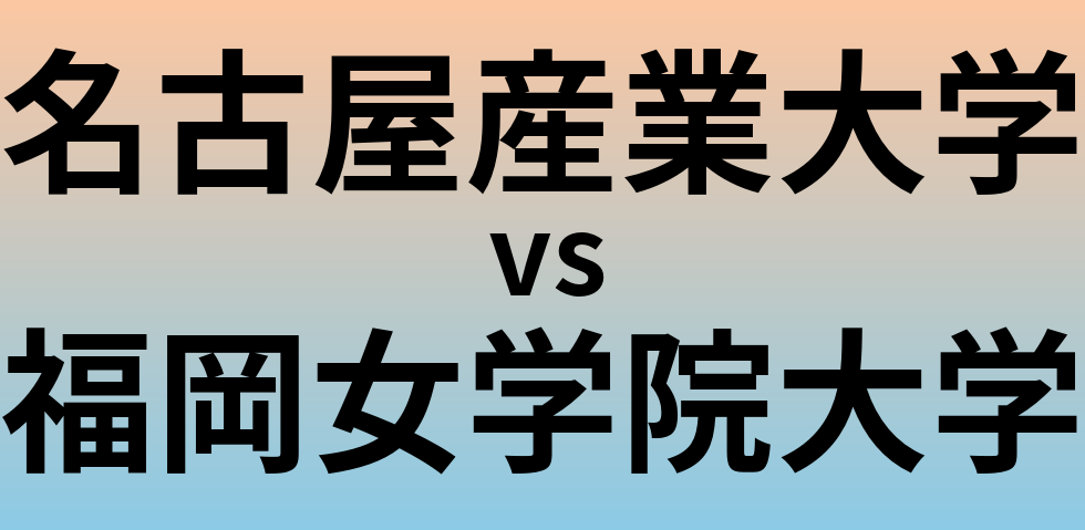 名古屋産業大学と福岡女学院大学 のどちらが良い大学?