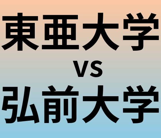 東亜大学と弘前大学 のどちらが良い大学?