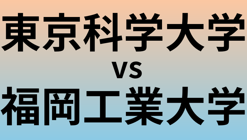 東京科学大学と福岡工業大学 のどちらが良い大学?
