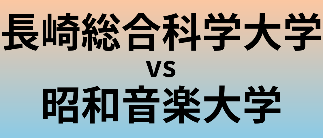 長崎総合科学大学と昭和音楽大学 のどちらが良い大学?