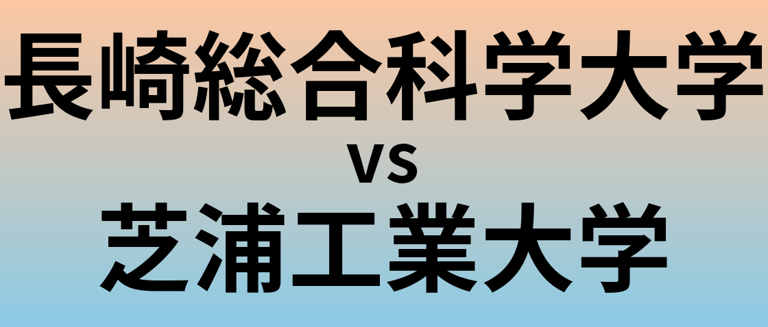 長崎総合科学大学と芝浦工業大学 のどちらが良い大学?