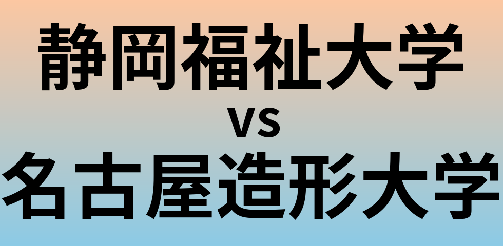 静岡福祉大学と名古屋造形大学 のどちらが良い大学?