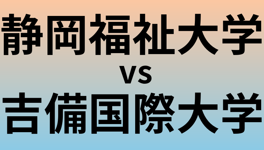 静岡福祉大学と吉備国際大学 のどちらが良い大学?
