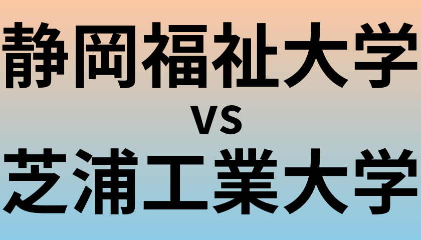 静岡福祉大学と芝浦工業大学 のどちらが良い大学?