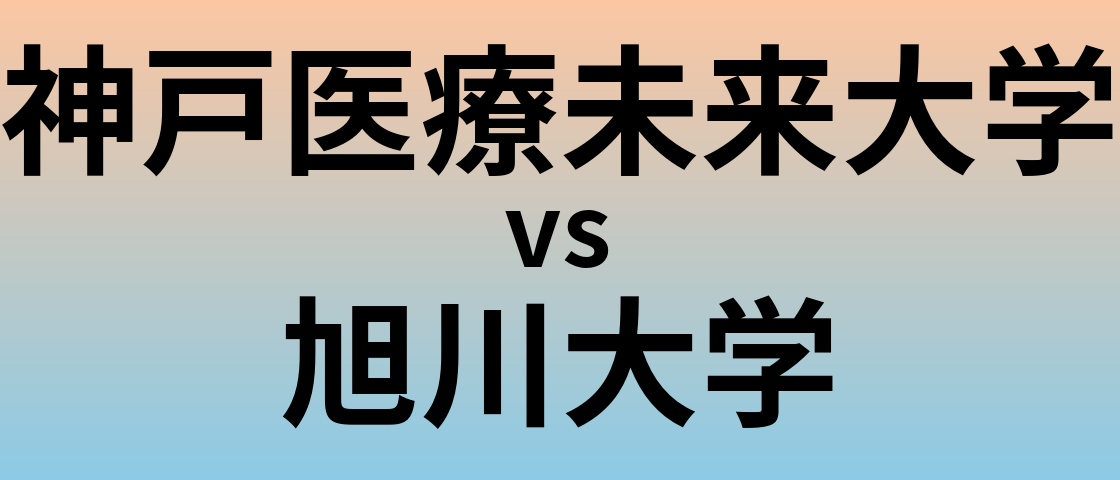 神戸医療未来大学と旭川大学 のどちらが良い大学?