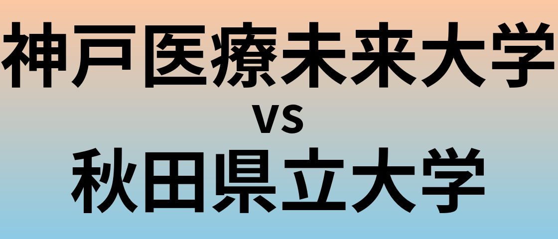 神戸医療未来大学と秋田県立大学 のどちらが良い大学?