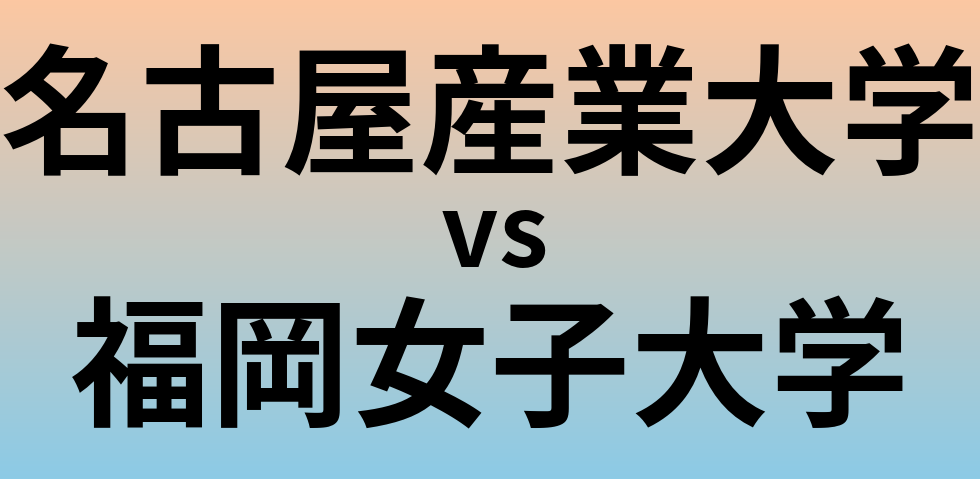 名古屋産業大学と福岡女子大学 のどちらが良い大学?