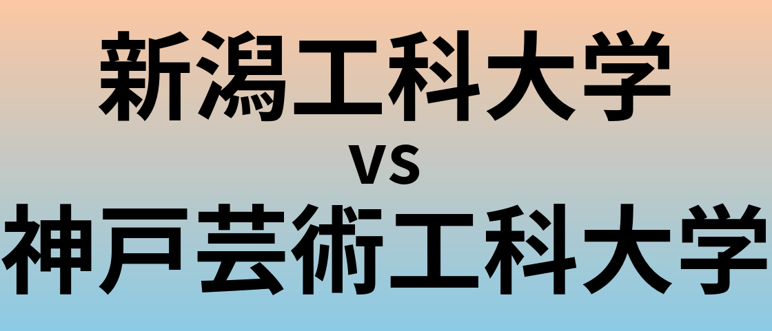 新潟工科大学と神戸芸術工科大学 のどちらが良い大学?