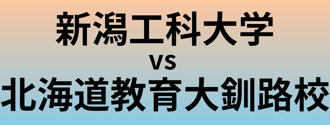 新潟工科大学と北海道教育大釧路校 のどちらが良い大学?