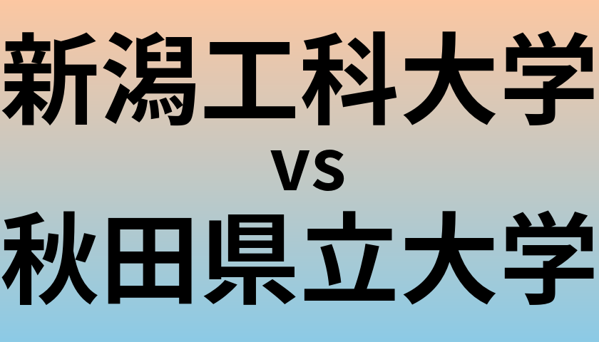 新潟工科大学と秋田県立大学 のどちらが良い大学?