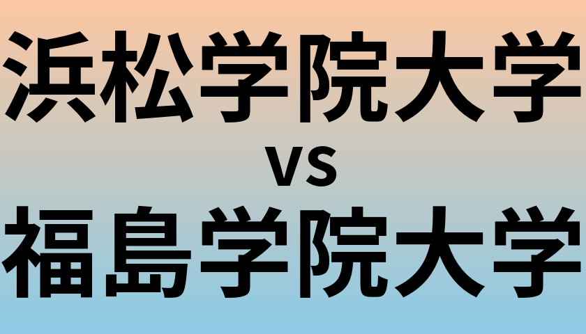 浜松学院大学と福島学院大学 のどちらが良い大学?