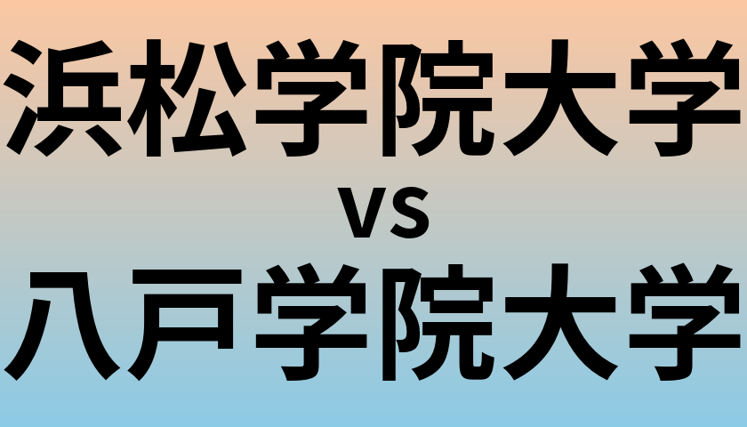 浜松学院大学と八戸学院大学 のどちらが良い大学?