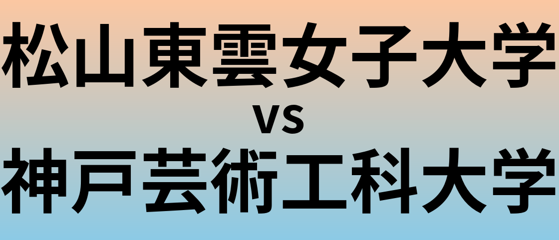 松山東雲女子大学と神戸芸術工科大学 のどちらが良い大学?