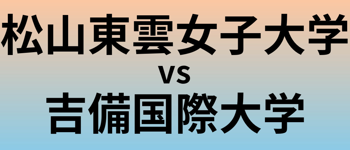 松山東雲女子大学と吉備国際大学 のどちらが良い大学?