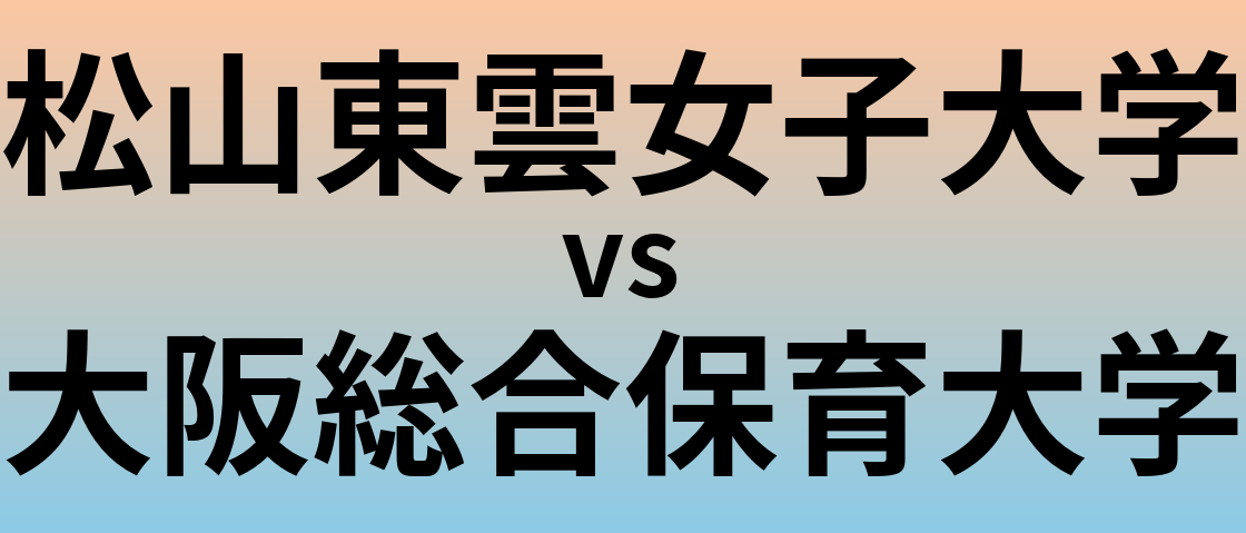 松山東雲女子大学と大阪総合保育大学 のどちらが良い大学?