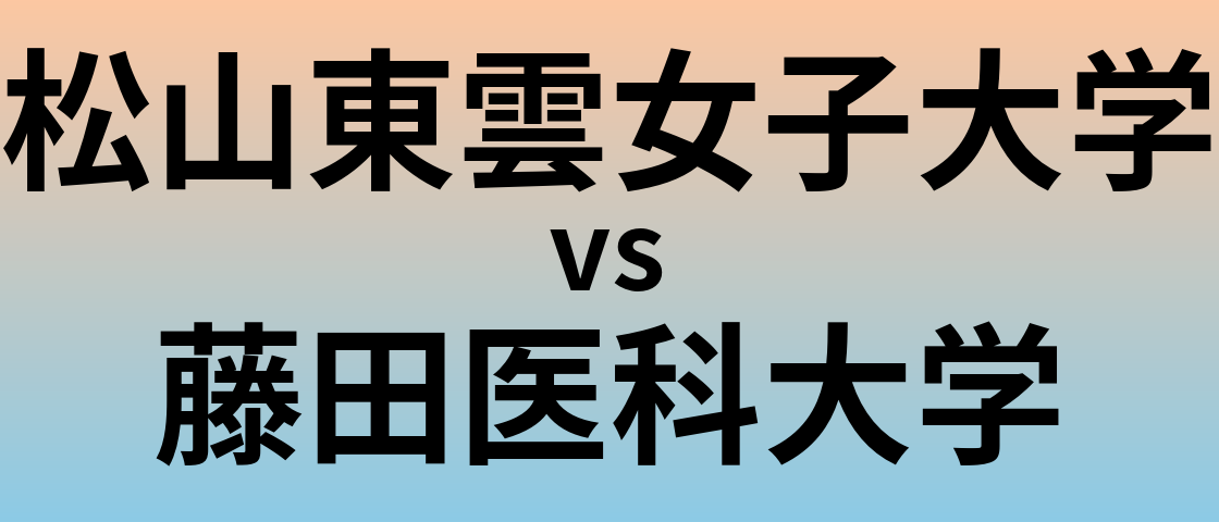 松山東雲女子大学と藤田医科大学 のどちらが良い大学?